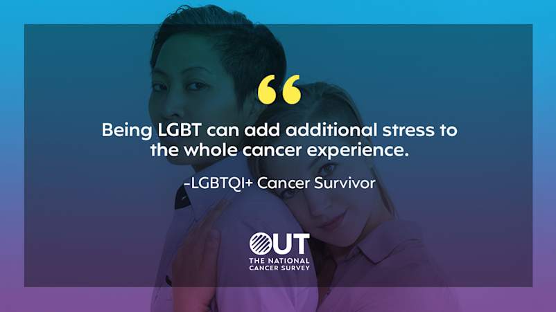 "Being LGBT can add additional stress to the whole cancer experience." -LGBTQI+ Cancer Survivor