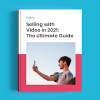 Selling with Video in 2021: The Ultimate Guide