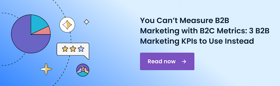 You Can’t Measure B2B Marketing with B2C Metrics: 3 B2B Marketing KPIs to Use Instead