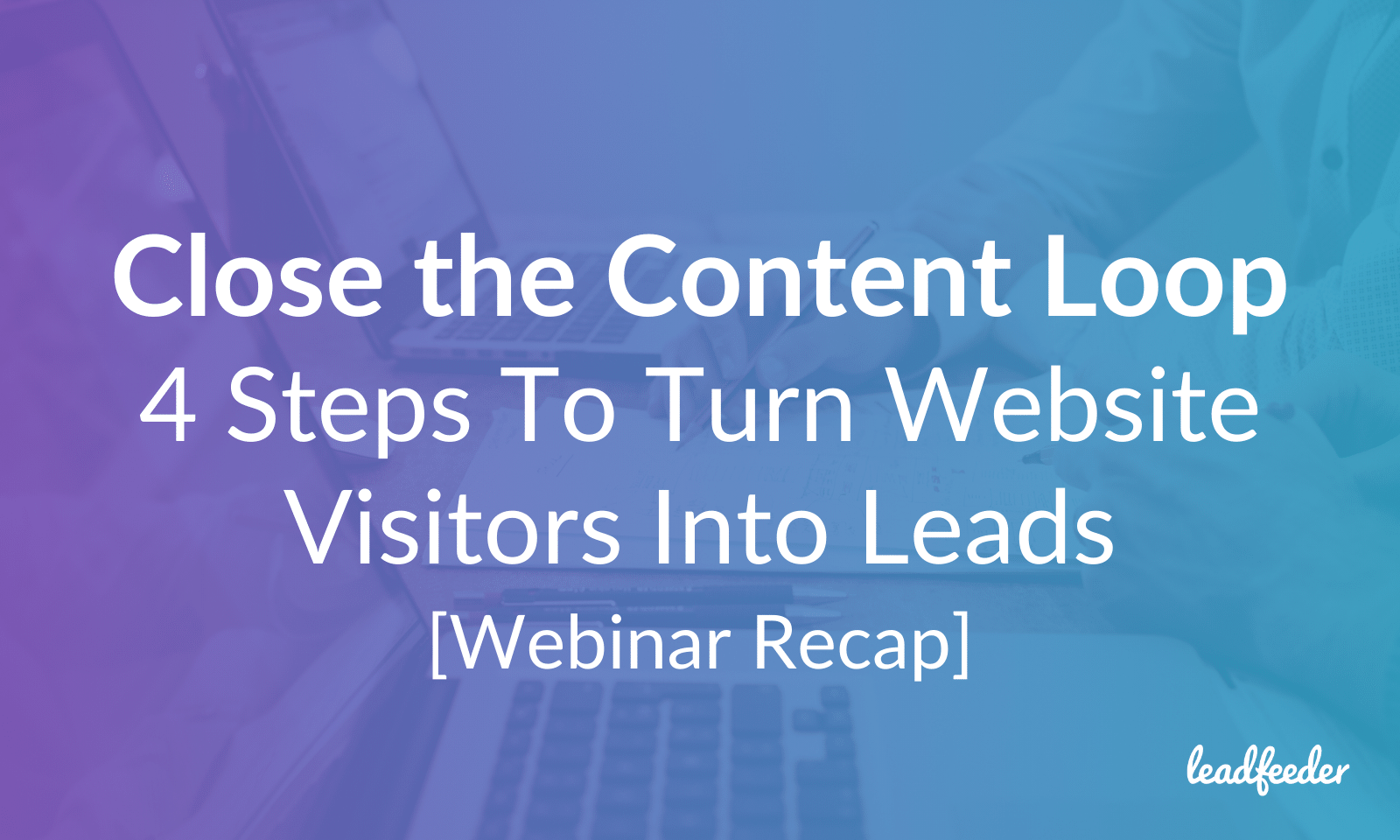 Close the Content Loop 4 Steps To Turn Website Visitors Into Leads