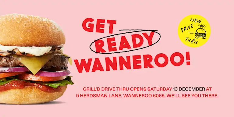 Beef burger with graphic text that reads "Get Ready Wanneroo! Grill'd Drive Thru Opens Saturday 13 December at 9 Herdsman Lane, Wanneroo 6065. We'll see you there."