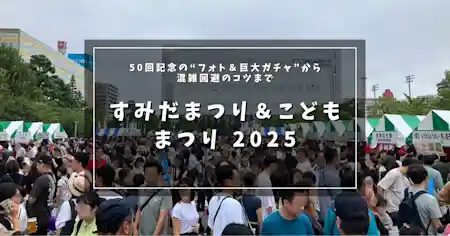 【2025年版】すみだまつり&こどもまつりの歩き方ぜんぶ入り|50回記念の“フォト&巨大ガチャ”から混雑回避のコツまで