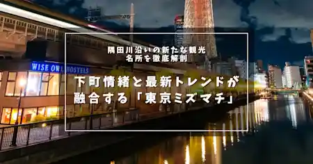下町情緒と最新トレンドが融合する「東京ミズマチ」 - 隅田川沿いの新たな観光名所を徹底解剖