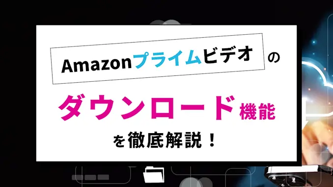 Amazonプライムビデオは動画ダウンロードが可能!機能・制限・注意点を徹底解説!のサムネイル画像