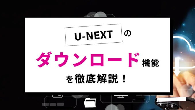 U-NEXTの動画を無料でダウンロードする方法とパソコンでの視聴制限について詳しく解説のサムネイル画像