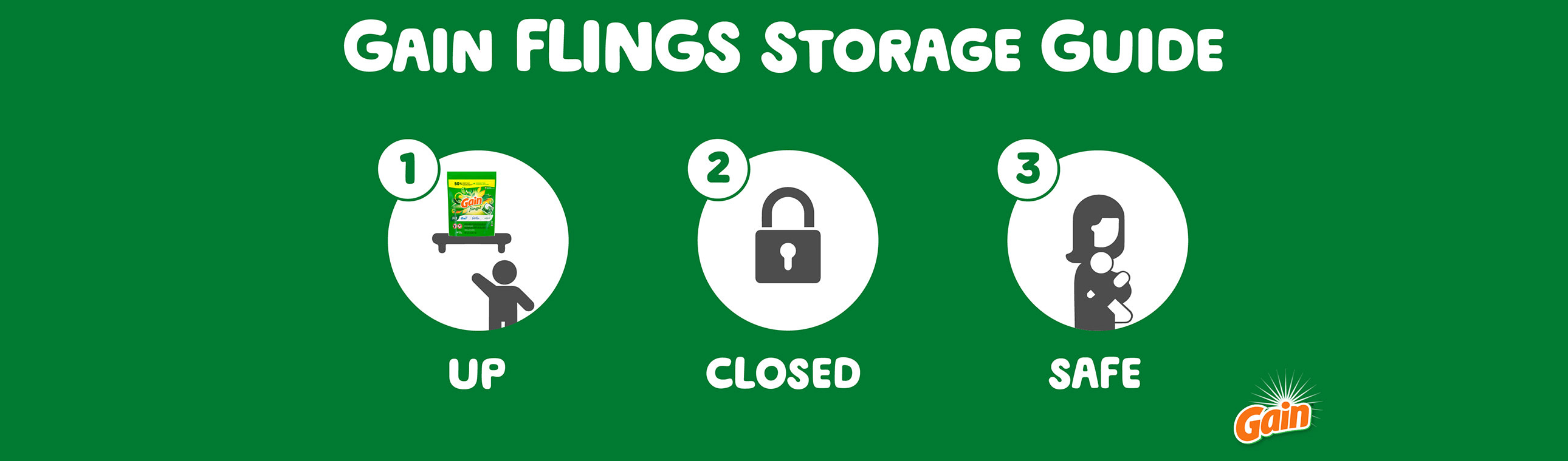 Gain Flings Storage Guide: store the product up, closed and safe – away from children