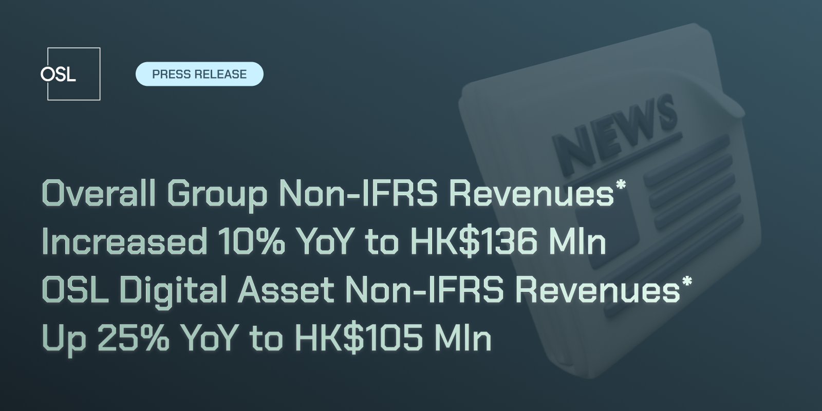 Overall Group Non-IFRS Revenues* Increased 10% YoY to HK$136 Mln  OSL Digital Asset Non-IFRS Revenues* Up 25% YoY to HK$105 Mln