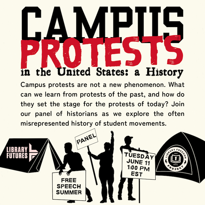 Campus Protests in the US: A History. Campus protests are not a new phenomenon. What can we learn from protests of the past, and how do they set the state for the protests of today? Join our panel of historians as we explore the often misrepresented history of student movements. Tents saying Library Futures and Library Freedom Project. People Holding signs saying Free Speech Summer and Panel.