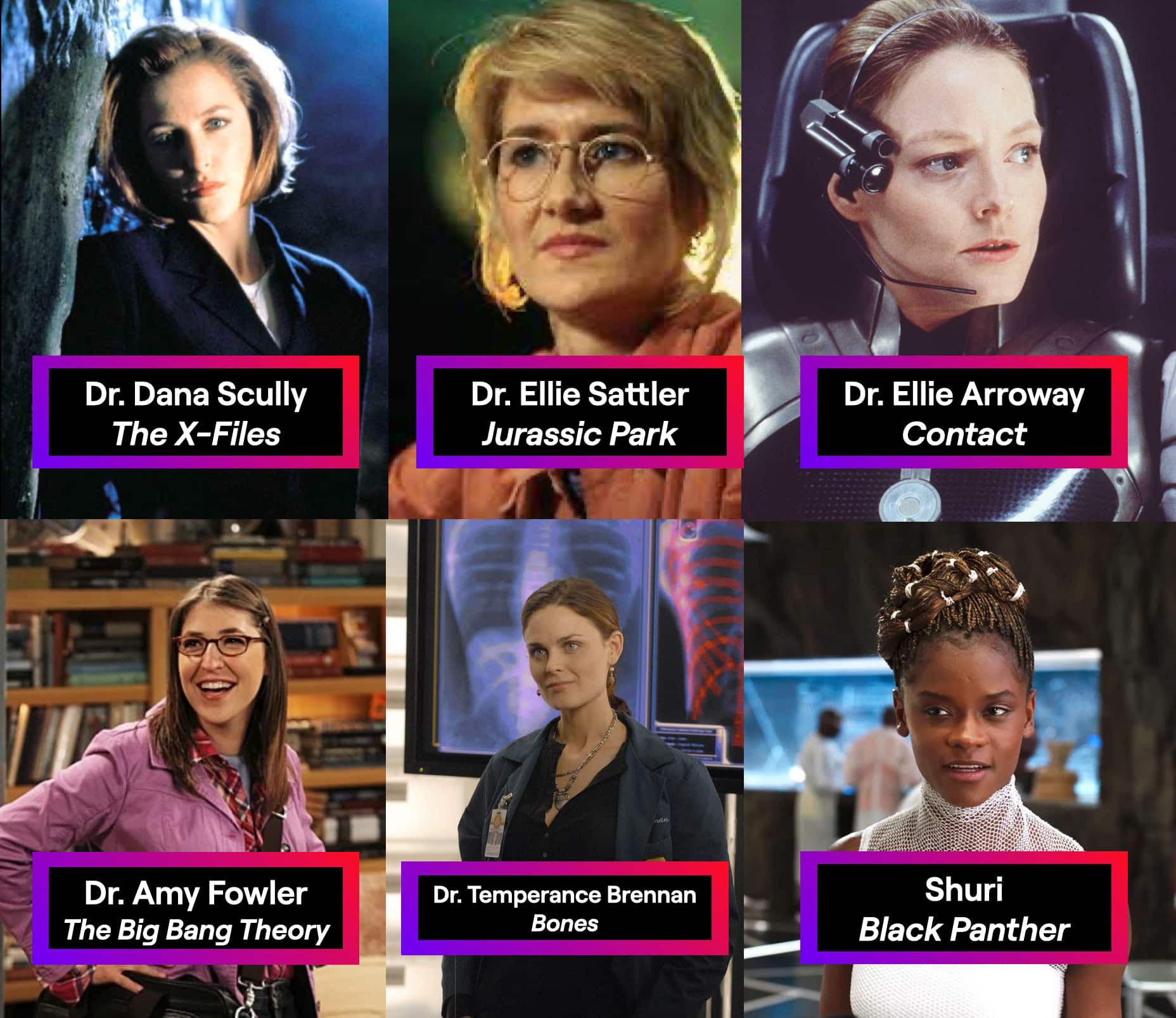 Dr. Dana Scully, Dr. Elllie Sattler, Dr. Ellie Arroway, Dr. Amy Fowler, Dr Temperance Brennan, Shuri