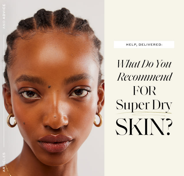 Help, Delivered: “What Do You Recommend For Super Dry Skin?”