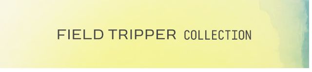 The Field Tripper Collection