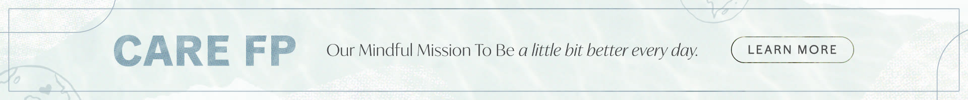 Care FP: Our Mindful Mission To Be a little bit better every day. Learn More