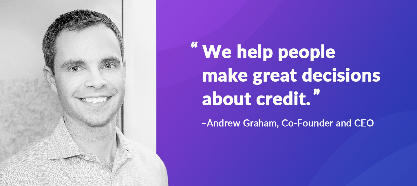 "We help people make great decisions about credit." - Andrew Graham, Co-Founder and CEO