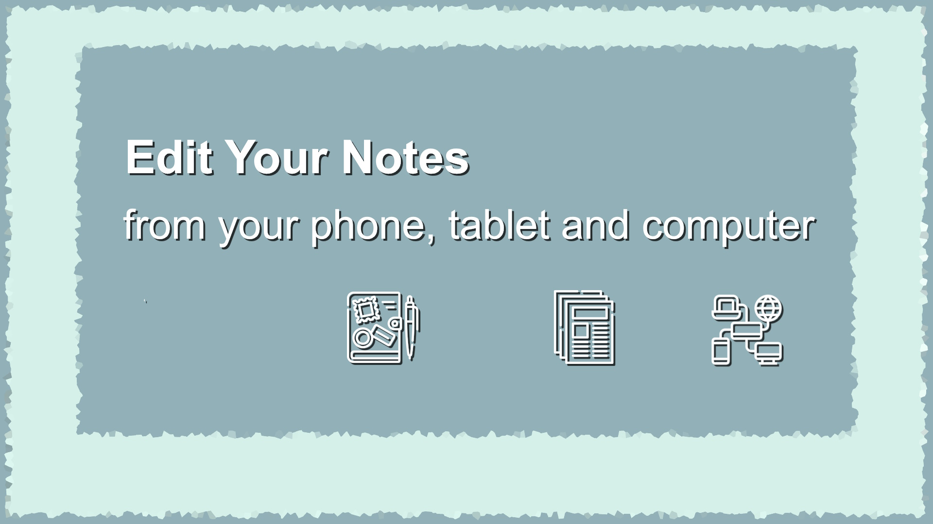 Edit your notes from your phone, tablet and computer