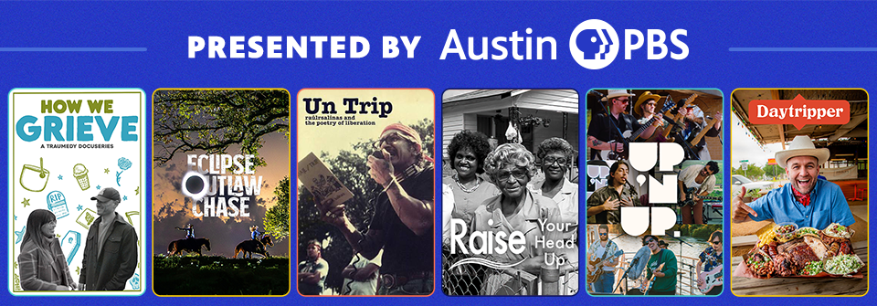 Presented by Austin PBS: How We Grieve, Eclipse Outlaw Chase, Un Trip, Raise Your Head Up, Up 'n Up, Daytripper