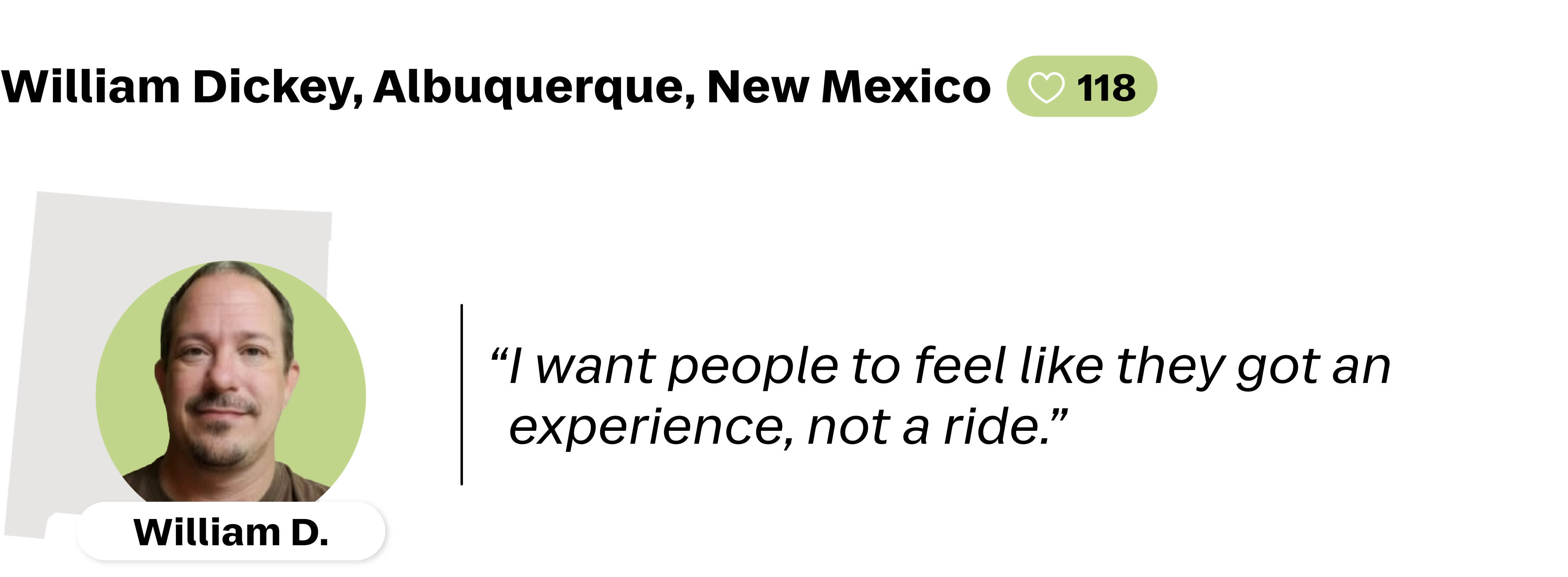 A quote from William Dickey, a Lyft driver in Albuquerque, New Mexico. He is favorited by 118 riders. His quote reads: "I want people to feel like they got an experience, not a ride."