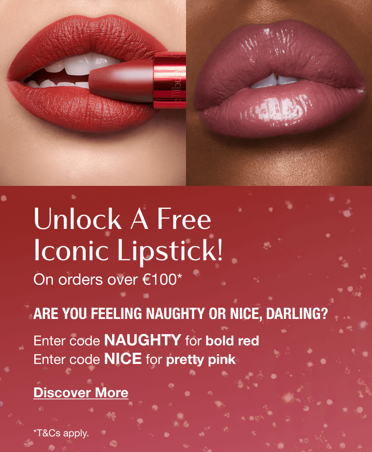 Unlock A Free Iconic Lipstick! On orders over €100* ARE YOU FEELING NAUGHTY OR NICE, DARLING? Enter code NAUGHTY for bold red Enter code NICE for pretty pink Unlock A Free Iconic Lipstick! On orders over €100* ARE YOU FEELING NAUGHTY OR NICE, DARLING? Enter code NAUGHTY for bold red Enter code NICE for pretty pink