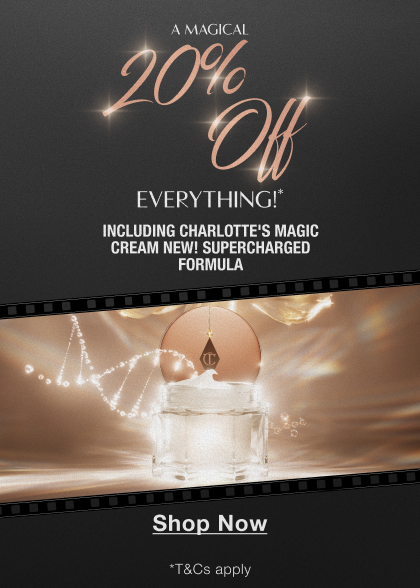 A Magical 20% Off Everything!* INCLUDING CHARLOTTE’S MAGIC CREAM NEW! SUPERCHARGED FORMULA A Magical 20% Off Everything!* INCLUDING CHARLOTTE’S MAGIC CREAM NEW! SUPERCHARGED FORMULA