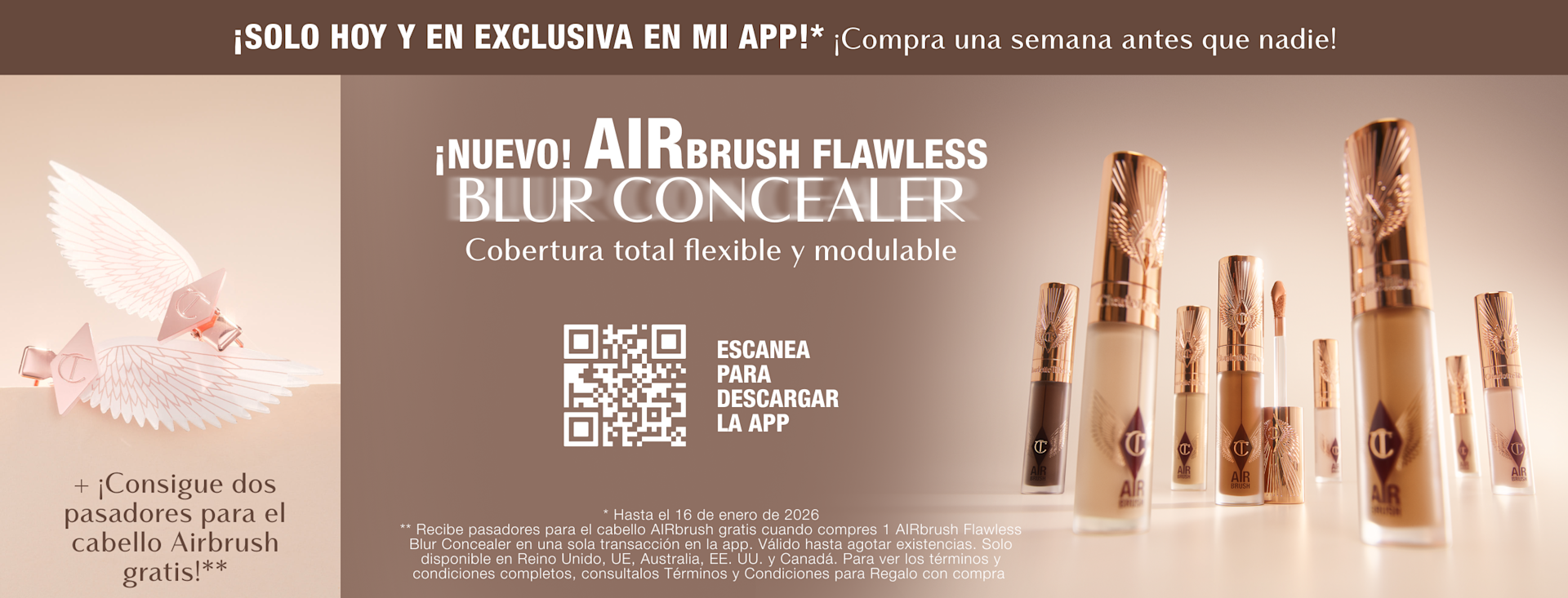¡SOLO HOY Y EN EXCLUSIVA EN MI APP!* ¡Compra una semana antes que nadie! ¡NUEVO! AIRBRUSH FLAWLESS BLUR CONCEALER Cobertura total flexible y modulable + ¡Consigue dos pasadores para el cabello AIRbrush gratis!** ¡SOLO HOY Y EN EXCLUSIVA EN MI APP!* ¡Compra una semana antes que nadie! ¡NUEVO! AIRBRUSH FLAWLESS BLUR CONCEALER Cobertura total flexible y modulable + ¡Consigue dos pasadores para el cabello AIRbrush gratis!**