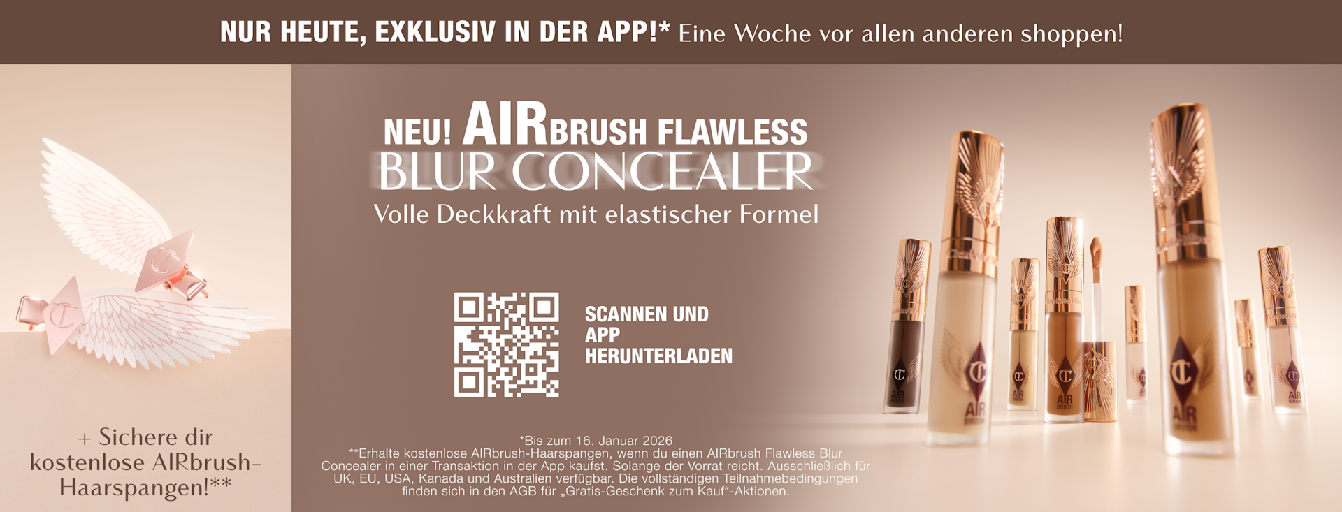 NUR HEUTE, EXKLUSIV IN DER APP!* Shoppe eine Woche vor allen anderen! NEUEN! AIRBRUSH FLAWLESS BLUR CONCEALER Volle Deckkraft mit elastischer Formel + Sichere dir kostenlose AIRbrush-Haarspangen!** NUR HEUTE, EXKLUSIV IN DER APP!* Shoppe eine Woche vor allen anderen! NEUEN! AIRBRUSH FLAWLESS BLUR CONCEALER Volle Deckkraft mit elastischer Formel + Sichere dir kostenlose AIRbrush-Haarspangen!**