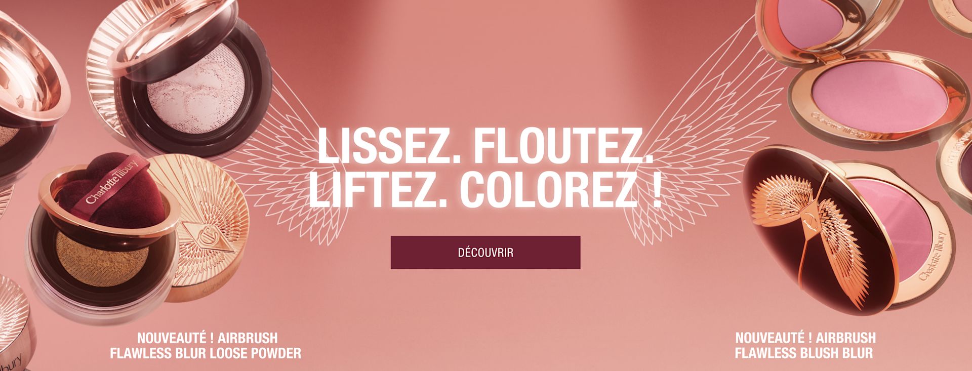 LISSEZ. FLOUTEZ. LIFTEZ. COLOREZ. NOUVELLE POUDRE LIBRE AIRBRUSH FLAWLESS BLUR NOUVEAU BLUSH AIRBRUSH FLAWLESS BLUR LISSEZ. FLOUTEZ. LIFTEZ. COLOREZ. NOUVELLE POUDRE LIBRE AIRBRUSH FLAWLESS BLUR NOUVEAU BLUSH AIRBRUSH FLAWLESS BLUR