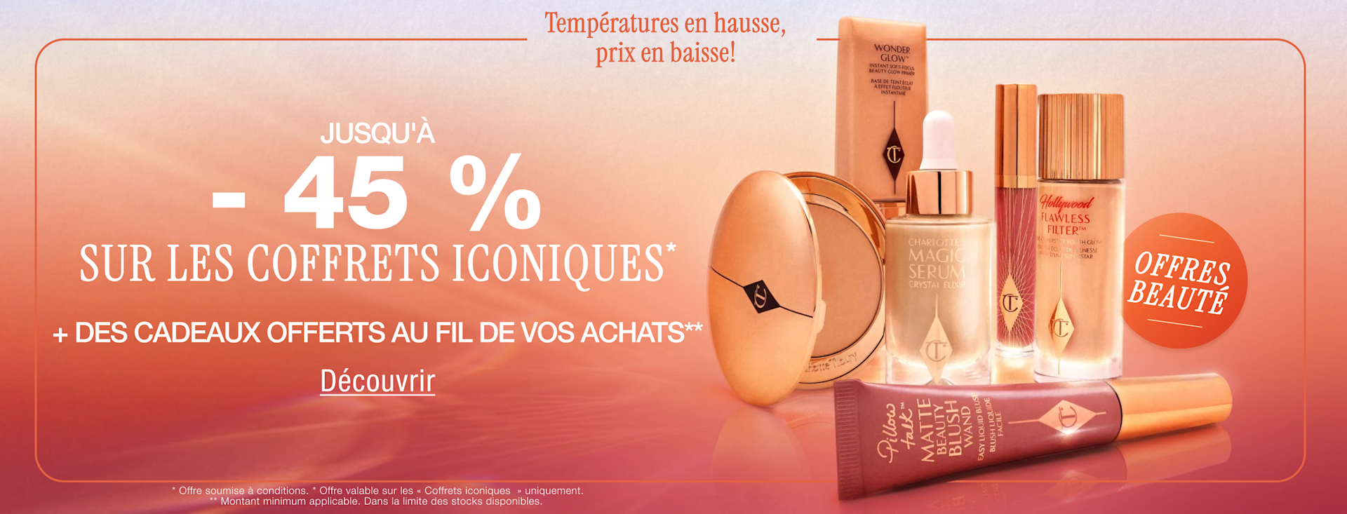 Offres beauté Températures en hausse, prix en baisse! Jusqu'à -45 % sur les coffrets iconiques* + des cadeaux au fil de vos achats*** Offres beauté Températures en hausse, prix en baisse! Jusqu'à -45 % sur les coffrets iconiques* + des cadeaux au fil de vos achats***
