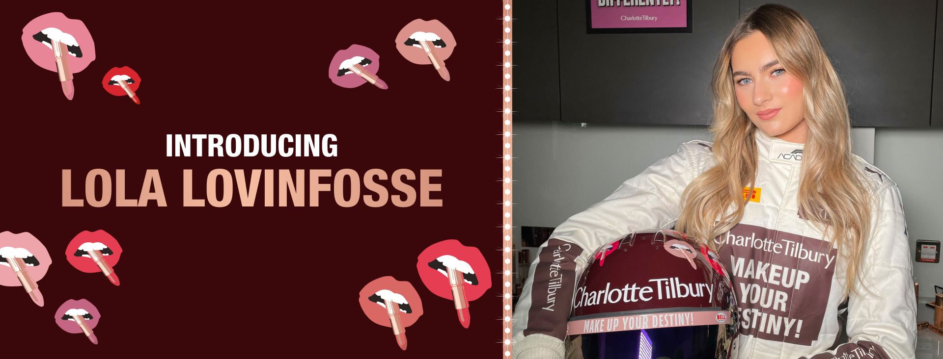 The Driver The Charlotte Tilbury car will be driven by 18-year-old Lola Lovinfosse from France, who has been racing since 2018!