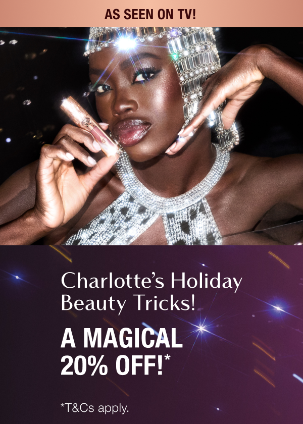 CHARLOTTE’S HOLIDAY BEAUTY TRICKS! A MAGICAL 20% OFF!* AS SEEN ON TV! CHARLOTTE’S HOLIDAY BEAUTY TRICKS! A MAGICAL 20% OFF!* AS SEEN ON TV!