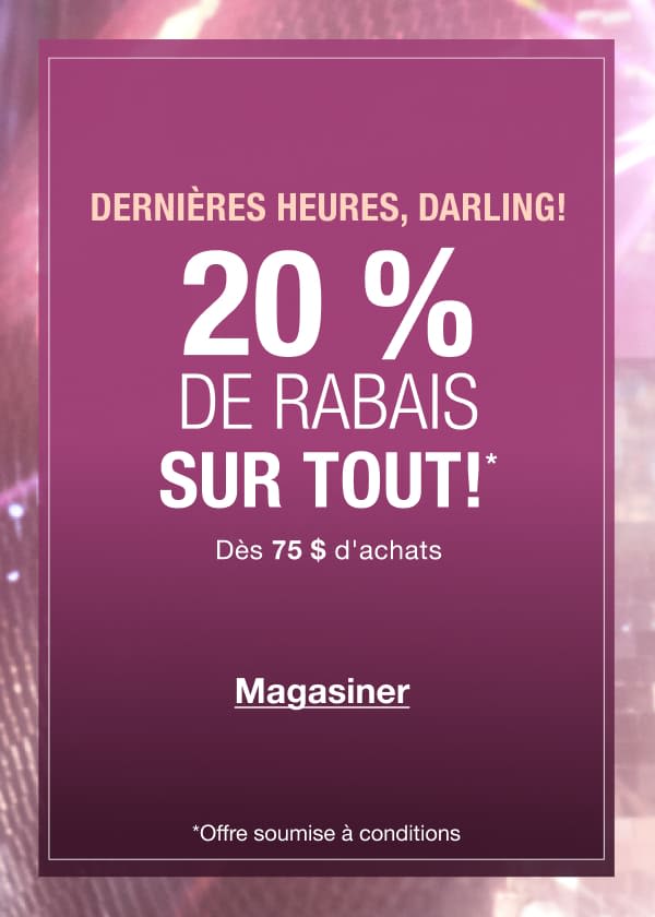 DERNIÈRES HEURES! POUR UNE DURÉE LIMITÉE SEULEMENT!!! 20 % DE RABAIS SUR TOUT!* Dès 75 $ d'achats DERNIÈRES HEURES! POUR UNE DURÉE LIMITÉE SEULEMENT!!! 20 % DE RABAIS SUR TOUT!* Dès 75 $ d'achats