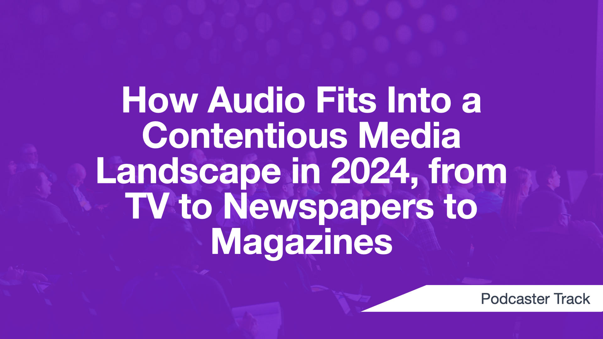 Cover Image for How Audio Fits Into a Contentious Media Landscape in 2024, from TV to Newspapers to Magazines