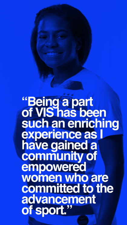 Through VIS, I have gained a community of empowered women who are committed to the advancement of sport.