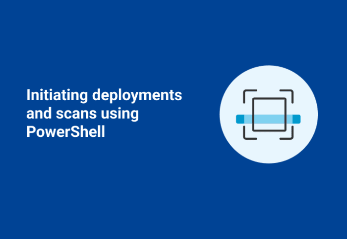 Initiating Deployments and Scans Using PowerShell