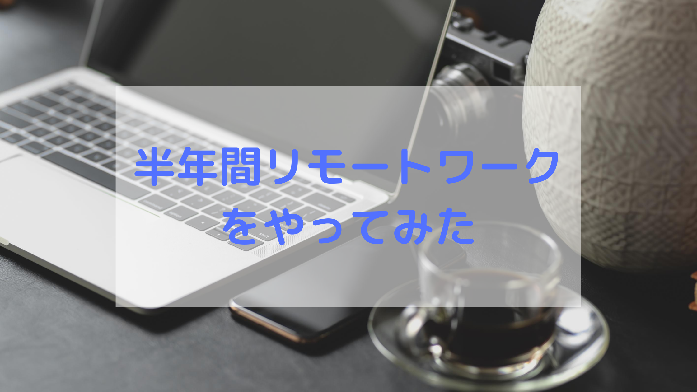 半年間リモートワークをやってみた