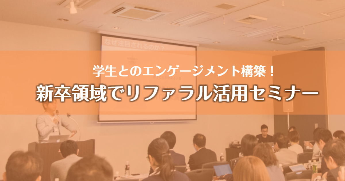 (11/21@渋谷)【セミナー】学生とのエンゲージメント構築!新卒領域でリファラル活用セミナー