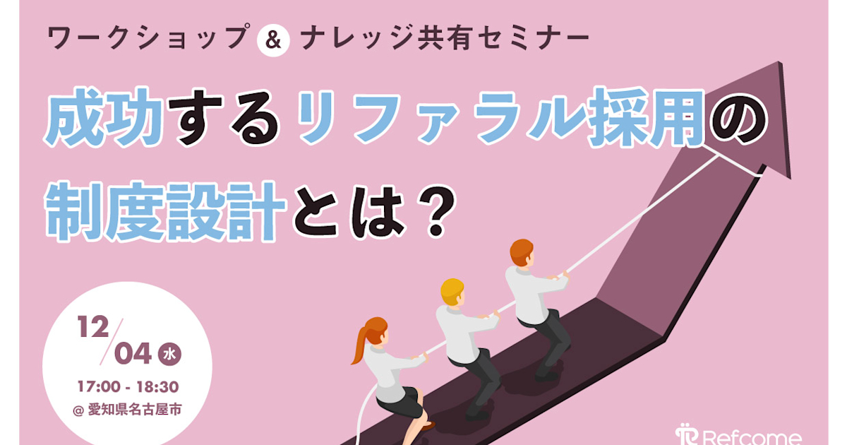 (12/4@名古屋市)【セミナー】成功するリファラル採用の制度設計とは?ワークショップ&ナレッジ共有セミナー