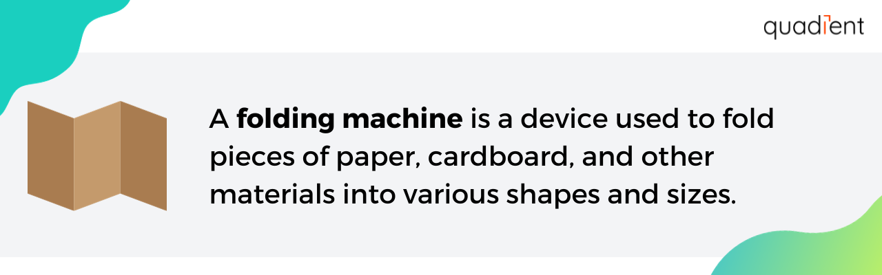 A folding machine is a device used to fold pieces of paper, cardboard, and other materials into various shapes and sizes.