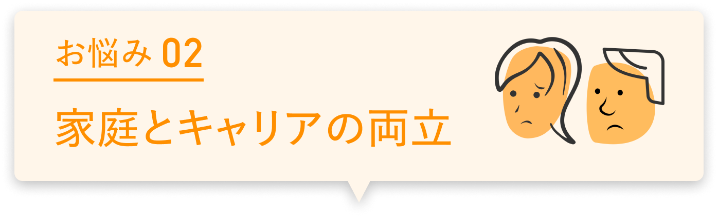 お悩み02 家庭とキャリアの両立