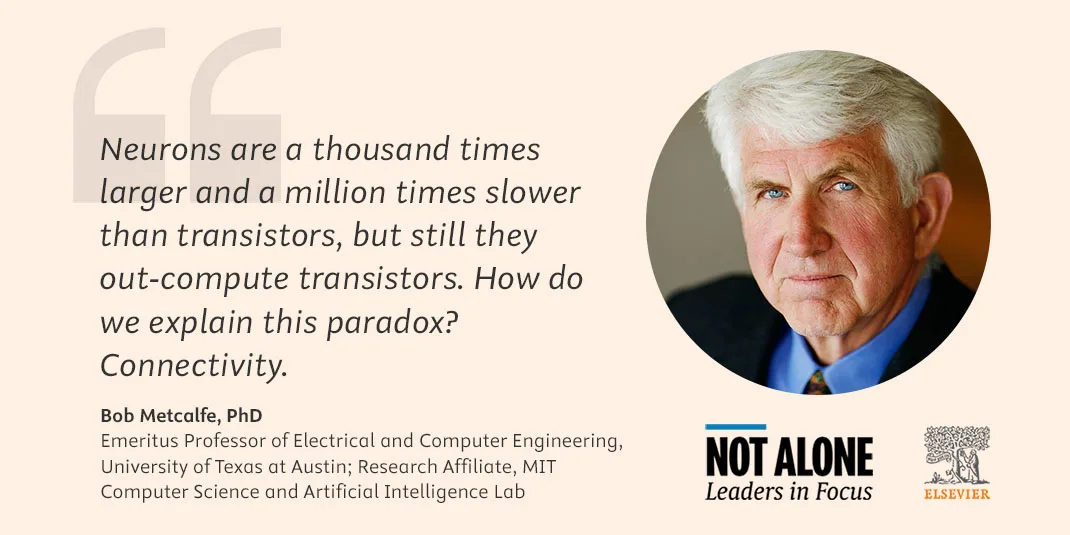 Bob Metcalfe: "Neurons are 1K times larger and 1M times slower than transistors, but still they out-computer transistors. Howe do we explain this paradox?"