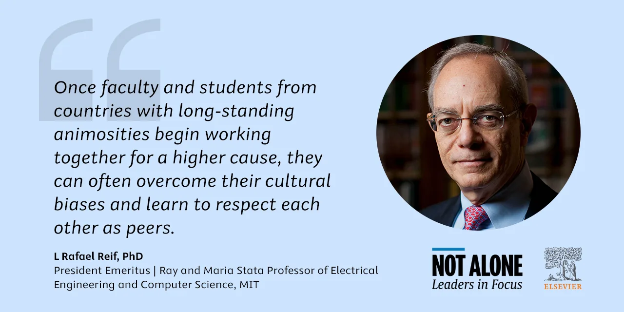 Quote by L Rafael Reif, President Emeritus, MIT:  "Once faculty and students from countries with long-standing animosities begin working together for a higher cause, they can often overcome their cultural biases and learn to respect each other as peers."