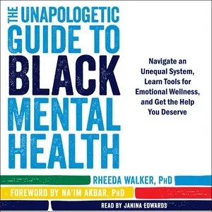 The Unapologetic Guide to Black Mental Health: Navigate an Unequal System, Learn Tools for Emotional Wellness, and Get the Help you Deserve