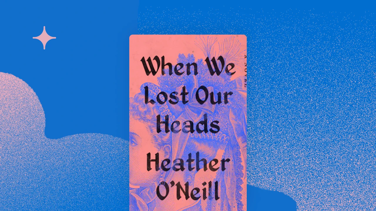 When We Lost Our Heads by Heather O'Neill 