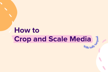 How to Crop and Scale Media with Sally Sargood