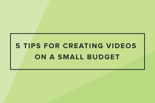 5 Tips for Creating Videos on a Small Budget