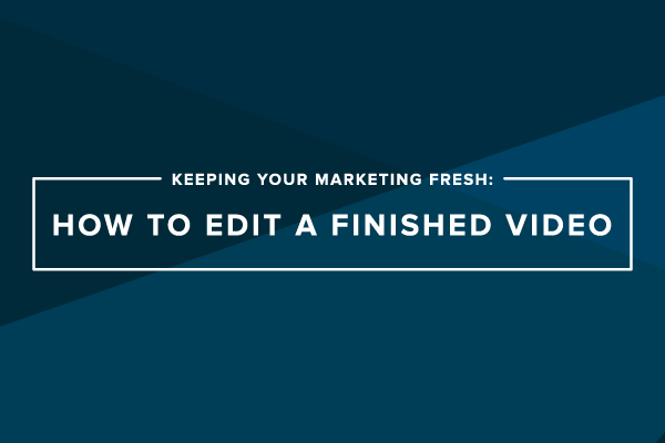 Keeping Your Marketing Fresh: How to Edit a Finished Video