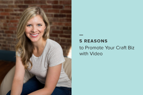 5 Reasons to Promote Your Craft Business with Video