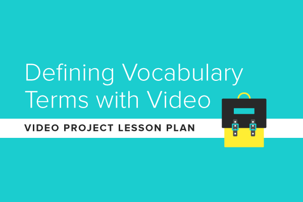 Video Project Lesson Plan: Defining Vocabulary Terms with Video