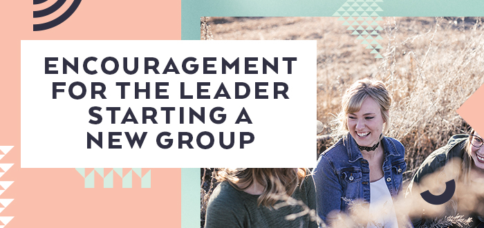 Encouragement for the Leader Starting a New Group - Lifeway Girls