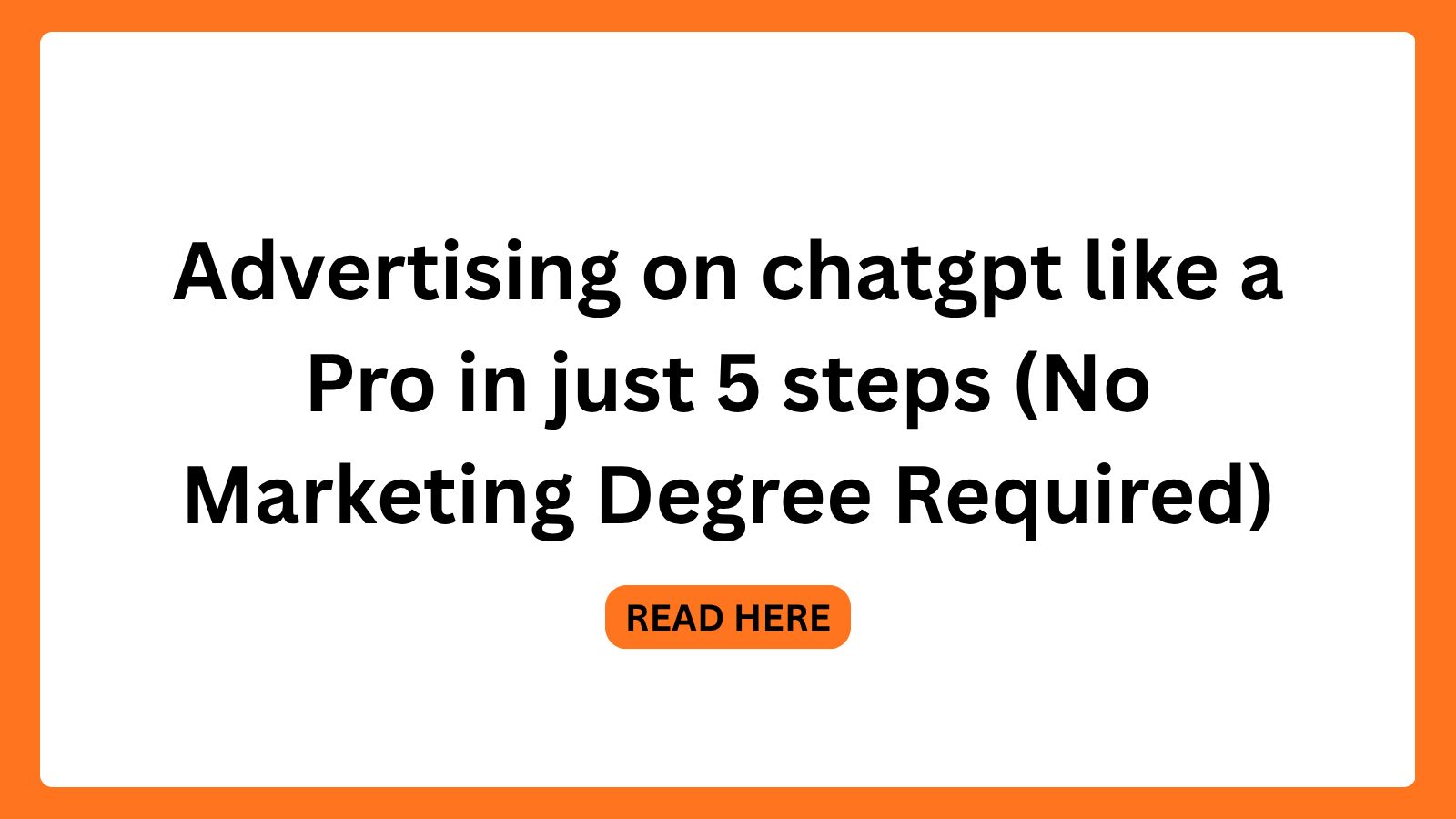Advertising on chatgpt like a Pro in just 5 steps (No Marketing Degree Required)