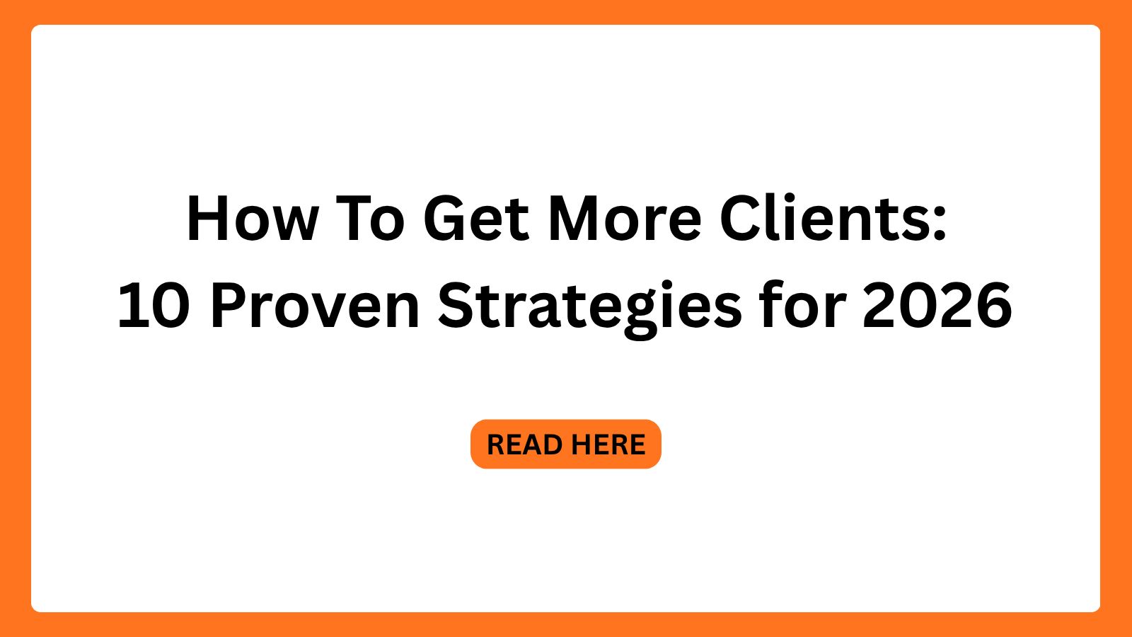 How To Get More Clients: 10 Proven Strategies for 2026
