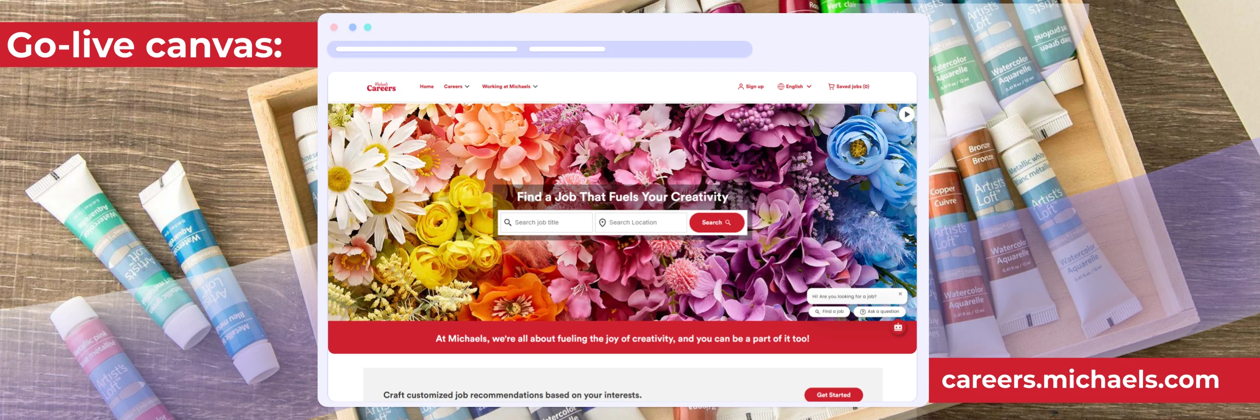 This image showcases the go-live canvas for Michaels' career website, highlighting a visually engaging job search platform designed to inspire creativity. The interface features a vibrant floral backdrop, a streamlined job search bar, and a chatbot for assistance. The surrounding watercolor paint tubes reinforce Michaels' artistic branding.